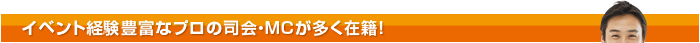 イベント経験豊富なプロの司会・MCが多く在籍！