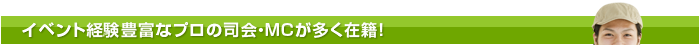 イベント経験豊富なプロの司会・MCが多く在籍！