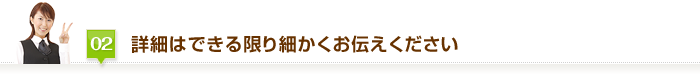 詳細はできる限り細かくお伝えください