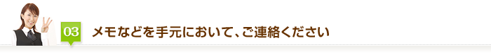 メモなどを手元において、ご連絡ください