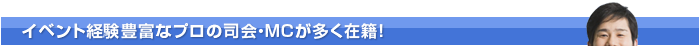 イベント経験豊富なプロの司会・MCが多く在籍！