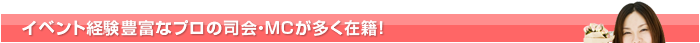 イベント経験豊富なプロの司会・MCが多く在籍！